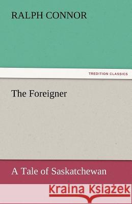 The Foreigner A Tale of Saskatchewan Connor, Ralph 9783842452237 tredition GmbH