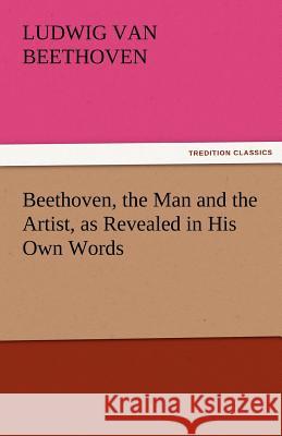 Beethoven, the Man and the Artist, as Revealed in His Own Words Ludwig van Beethoven   9783842452350 tredition GmbH