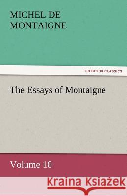 The Essays of Montaigne - Volume 10 Michel de Montaigne   9783842452527 tredition GmbH