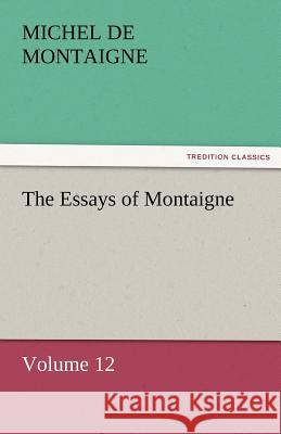 The Essays of Montaigne - Volume 12 Michel de Montaigne   9783842452541 tredition GmbH