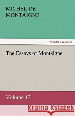 The Essays of Montaigne - Volume 17 Michel de Montaigne   9783842452596 tredition GmbH