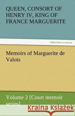 Memoirs of Marguerite de Valois - Volume 2 [Court Memoir Series] Queen Marguerite Consort of Henry IV 9783842453296 tredition GmbH