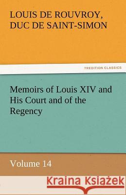 Memoirs of Louis XIV and His Court and of the Regency - Volume 14 Louis de Rouvroy duc de Saint-Simon   9783842453616