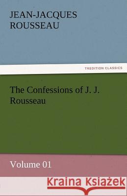 The Confessions of J. J. Rousseau - Volume 01 Jean-Jacques Rousseau   9783842453838 tredition GmbH