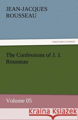 The Confessions of J. J. Rousseau - Volume 05 Jean-Jacques Rousseau   9783842453845 tredition GmbH