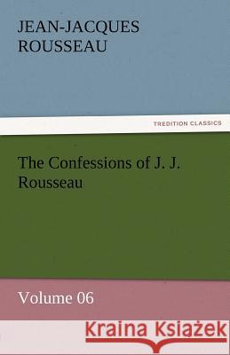 The Confessions of J. J. Rousseau - Volume 06 Jean Jacques Rousseau 9783842453852 Tredition Classics