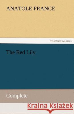 The Red Lily - Complete Anatole France   9783842453937 tredition GmbH