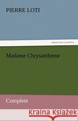 Madame Chrysantheme - Complete Pierre Loti   9783842454095 tredition GmbH