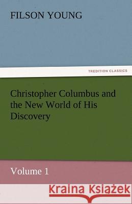 Christopher Columbus and the New World of His Discovery - Volume 1 Filson Young   9783842454439 tredition GmbH