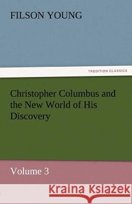 Christopher Columbus and the New World of His Discovery - Volume 3 Filson Young   9783842454453 tredition GmbH