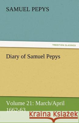 Diary of Samuel Pepys - Volume 21: March/April 1662-63 Pepys, Samuel 9783842454583 tredition GmbH