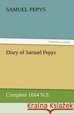 Diary of Samuel Pepys - Complete 1664 N.S. Samuel Pepys 9783842454682 Tredition Classics