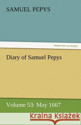 Diary of Samuel Pepys - Volume 53: May 1667 Pepys, Samuel 9783842454767 tredition GmbH