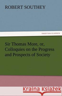 Sir Thomas More, Or, Colloquies on the Progress and Prospects of Society Robert Southey 9783842455009