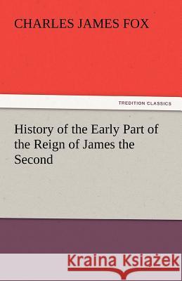 History of the Early Part of the Reign of James the Second Charles James Fox (Tulane University School of Medicine, Louisiana) 9783842455016