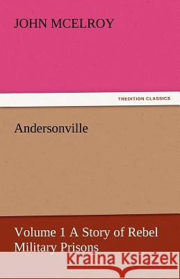 Andersonville - Volume 1 a Story of Rebel Military Prisons John McElroy   9783842455047 tredition GmbH