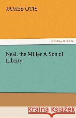 Neal, the Miller a Son of Liberty James Otis   9783842455191 tredition GmbH