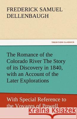 The Romance of the Colorado River the Story of Its Discovery in 1840, with an Account of the Later Explorations, and with Special Reference to the Voy Frederick Samuel Dellenbaugh   9783842455399