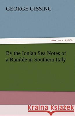 By the Ionian Sea Notes of a Ramble in Southern Italy George Gissing   9783842455535 tredition GmbH