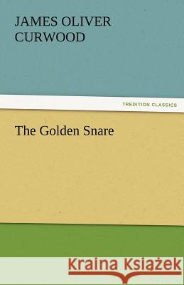 The Golden Snare James Oliver Curwood   9783842455900 tredition GmbH