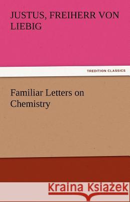 Familiar Letters on Chemistry Justus Freiherr von Liebig   9783842455962