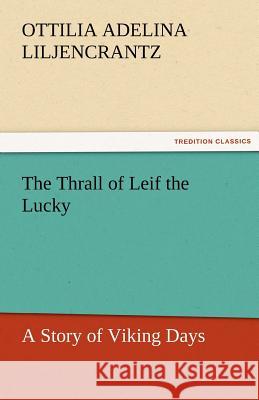 The Thrall of Leif the Lucky a Story of Viking Days Ottilie A. (Ottilia Adelin Liljencrantz   9783842456181