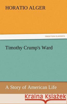 Timothy Crump's Ward a Story of American Life Horatio Alger   9783842456549 tredition GmbH