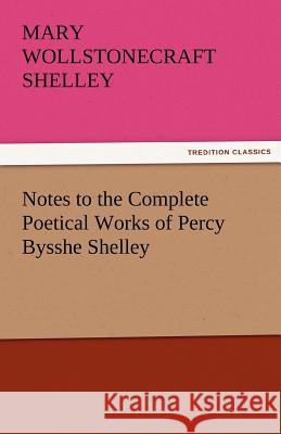 Notes to the Complete Poetical Works of Percy Bysshe Shelley Mary Wollstonecraft Shelley   9783842456617 tredition GmbH