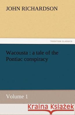 Wacousta: A Tale of the Pontiac Conspiracy - Volume 1 Richardson, John 9783842456716