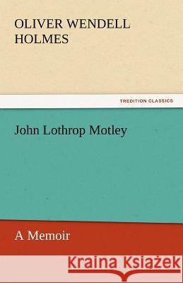 John Lothrop Motley, a Memoir - Complete Oliver Wendell Holmes   9783842456754 tredition GmbH