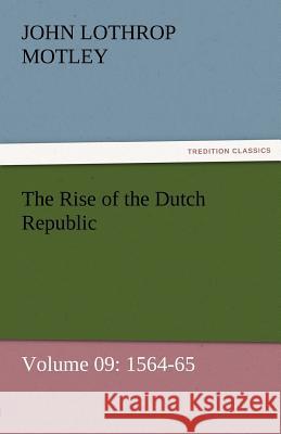 The Rise of the Dutch Republic - Volume 09: 1564-65 Motley, John Lothrop 9783842457010 tredition GmbH