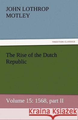 The Rise of the Dutch Republic - Volume 15: 1568, Part II Motley, John Lothrop 9783842457058 tredition GmbH