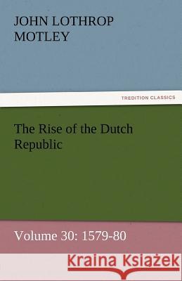 The Rise of the Dutch Republic - Volume 30: 1579-80 Motley, John Lothrop 9783842457096 tredition GmbH