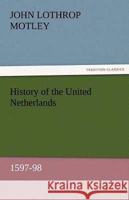 History of the United Netherlands, 1597-98 John Lothrop Motley 9783842457294 Tredition Classics