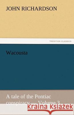 Wacousta: A Tale of the Pontiac Conspiracy - Volume 3 Richardson, John 9783842457522 tredition GmbH