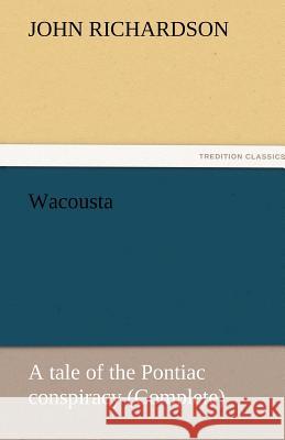 Wacousta: A Tale of the Pontiac Conspiracy (Complete) Richardson, John 9783842457539
