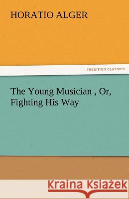 The Young Musician, Or, Fighting His Way Horatio Alger   9783842459434 tredition GmbH