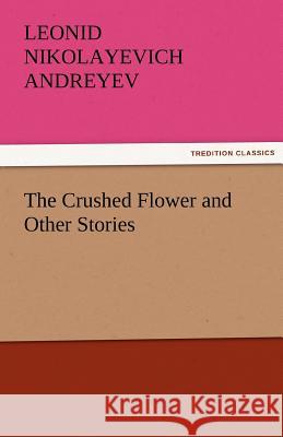 The Crushed Flower and Other Stories Leonid Nikolayevich Andreyev   9783842459878