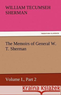 The Memoirs of General W. T. Sherman, Volume I., Part 2 William T. (William Tecumseh) Sherman   9783842460058 tredition GmbH