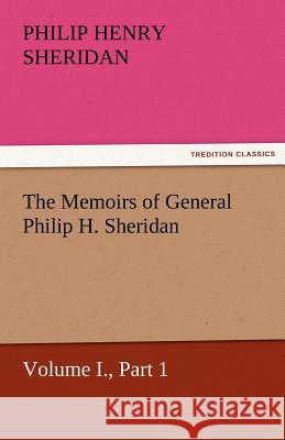 The Memoirs of General Philip H. Sheridan, Volume I., Part 1 Philip Henry Sheridan   9783842460089