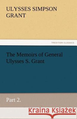 The Memoirs of General Ulysses S. Grant, Part 2. Ulysses S. (Ulysses Simpson) Grant   9783842460140 tredition GmbH
