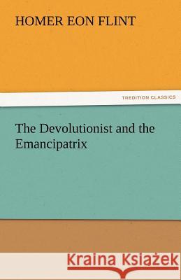 The Devolutionist and the Emancipatrix Homer Eon Flint   9783842460348 tredition GmbH