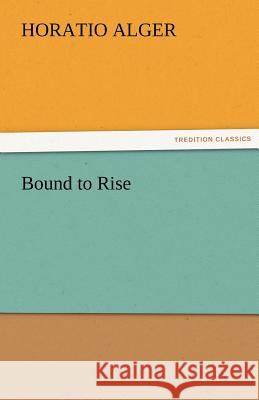 Bound to Rise Horatio Alger   9783842460454 tredition GmbH