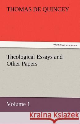 Theological Essays and Other Papers - Volume 1 Thomas de Quincey 9783842461147