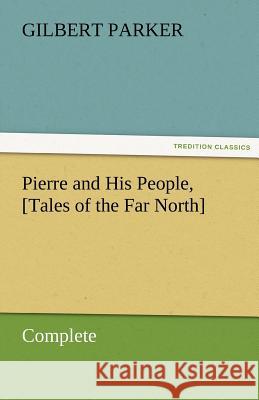 Pierre and His People, [Tales of the Far North], Complete Parker, Gilbert 9783842461413