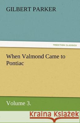 When Valmond Came to Pontiac, Volume 3. Gilbert Parker   9783842461642 tredition GmbH