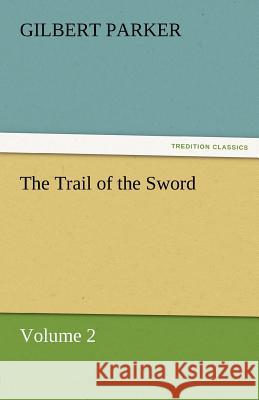 The Trail of the Sword, Volume 2 Gilbert Parker   9783842461673 tredition GmbH