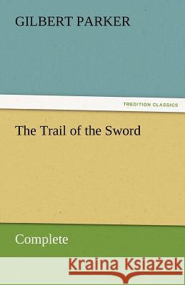 The Trail of the Sword, Complete Gilbert Parker   9783842461680 tredition GmbH