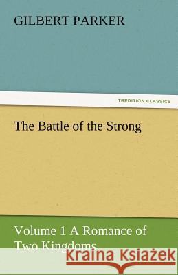 The Battle of the Strong - Volume 1 a Romance of Two Kingdoms Gilbert Parker   9783842461864 tredition GmbH