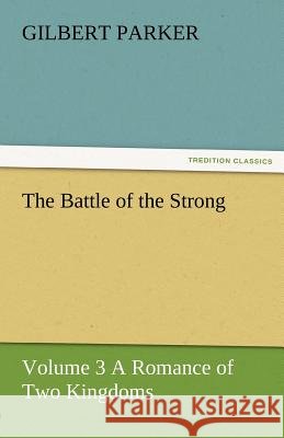 The Battle of the Strong - Volume 3 a Romance of Two Kingdoms Gilbert Parker   9783842461888 tredition GmbH